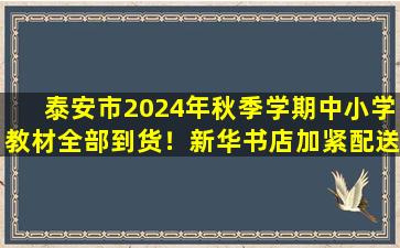 泰安市2024年秋季学期中小学教材全部到货！新华书店加紧配送，确保“课前到书 人手一册”